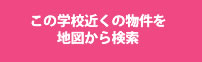 この学校の近くの物件を地図から検索