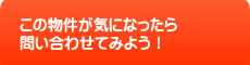 この物件が気になったら問い合わせてみよう！